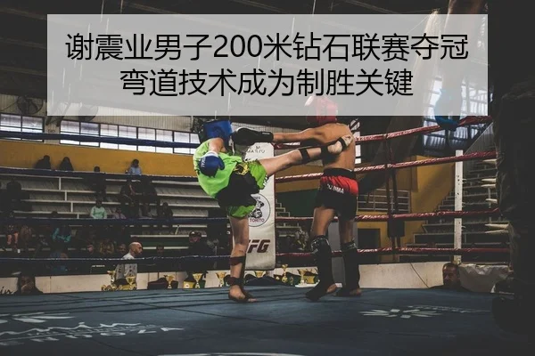 谢震业男子200米钻石联赛夺冠弯道技术成为制胜关键
